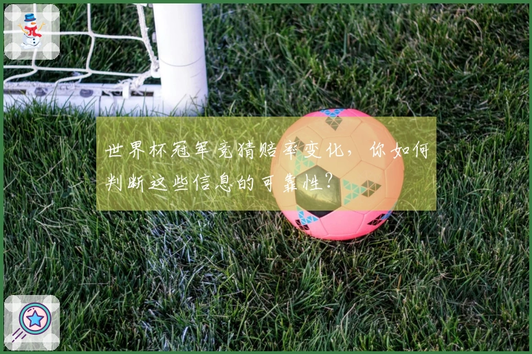 世界杯冠军竞猜赔率变化，你如何判断这些信息的可靠性？
