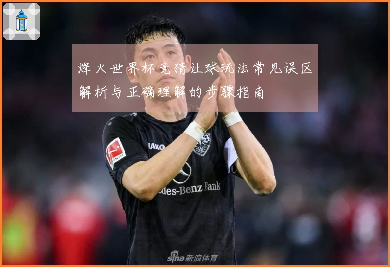 烽火世界杯竞猜让球玩法常见误区解析与正确理解的步骤指南