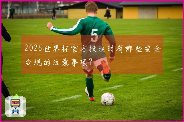 2026世界杯官方投注时有哪些安全合规的注意事项？