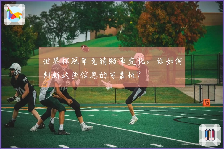 世界杯冠军竞猜赔率变化，你如何判断这些信息的可靠性？