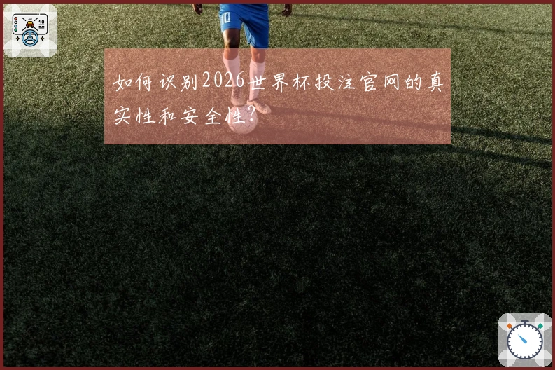 如何识别2026世界杯投注官网的真实性和安全性？