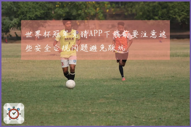 世界杯冠军竞猜APP下载前要注意这些安全合规问题避免踩坑