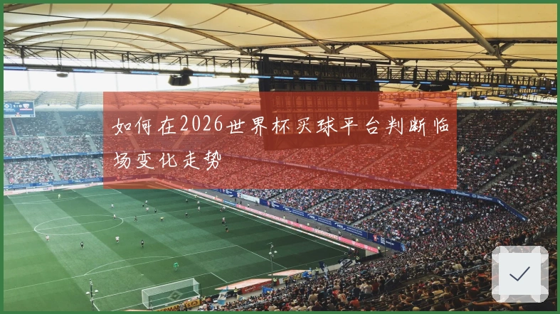 如何在2026世界杯买球平台判断临场变化走势